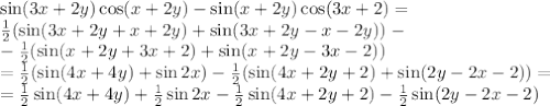 \sin (3x+2y)\cos (x+2y)-\sin (x+2y)\cos (3x+2)=
\\\
 \frac{1}{2}(\sin(3x+2y+x+2y) +\sin (3x+2y-x-2y))- \\\ - \frac{1}{2} (\sin(x+2y+3x+2)+\sin(x+2y-3x-2))
\\\
= \frac{1}{2}(\sin(4x+4y)+ \sin 2x)- \frac{1}{2} (\sin(4x+2y+2)+\sin(2y-2x-2))=
\\\
= \frac{1}{2}\sin(4x+4y)+ \frac{1}{2}\sin 2x- \frac{1}{2} \sin(4x+2y+2)- \frac{1}{2}\sin(2y-2x-2)