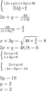 \left \{ {{(2x+y)(x+3y)=48} \atop { \frac{2x+y}{x+3y}= \frac{3}{4} }} \right. \\ \\ 
2x+y= \frac{48}{x+3y} \\ \\ 
 \frac{48}{ (x+3y)^{2}}= \frac{3}{4} \\ 
 \\ x+3y= \sqrt{48* \frac{4}{3} } = 8 \\ 
2x+y=48/8=6 \\ 
 \left \{ {{2x+y=6} \atop {x+3y=8}} \right. \\ \\ 
 \left \{ {{2x+y=6} \atop {-2x-6y=-16}} \right. \\ \\ 
5y=10 \\ 
y=2 \\ 
x=2