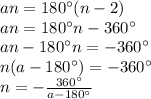 an=180^{\circ}(n-2) \\ 
an=180^{\circ}n-360^{\circ} \\ 
an-180^{\circ}n=-360^{\circ} \\ 
n(a-180^{\circ})=-360^{\circ} \\ 
n=- \frac{360^{\circ}}{a-180^{\circ}}