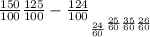 \frac{150}{100} 
 \frac{125}{100} 
-
 \frac{124}{100} 
___
 \frac{24}{60} 
 \frac{25}{60} 
 \frac{35}{60} 
 \frac{26}{60}
