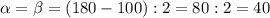 \alpha = \beta=(180-100):2=80:2=40 
