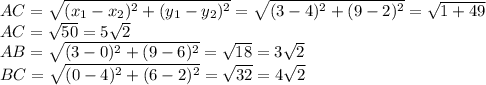 AC= \sqrt{ (x_{1}- x_{2}) ^{2}+(y_{1}- y_{2}) ^{2} } =\sqrt{ (3- 4) ^{2}+(9- 2) ^{2} } = \sqrt{1+49} \\ 
AC= \sqrt{50}=5 \sqrt{2} \\ 
AB=\sqrt{ (3- 0) ^{2}+(9- 6) ^{2} } = \sqrt{18}=3 \sqrt{2} \\ 
BC=\sqrt{ (0- 4) ^{2}+(6- 2) ^{2} } = \sqrt{32} =4 \sqrt{2}
