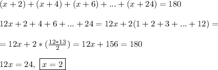 (x + 2) + (x + 4) + (x + 6) + ... + (x + 24) = 180\\\\ 12x + 2 + 4 + 6 + ... + 24 =12x + 2(1+2+3+...+12) = \\\\=12x + 2*(\frac{12*13}{2}) = 12x + 156 = 180\\\\
12x = 24, \ \boxed{x = 2}
