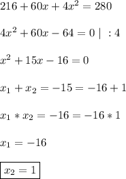 
216 + 60x + 4x^2= 280\\\\
4x^2 + 60x - 64 = 0 \ | \ : 4\\\\
x^2 + 15x - 16 = 0\\\\
x_1 + x_2 = -15 = -16 + 1\\\\
x_1*x_2 = -16 = -16*1\\\\
x_1 = - 16\\\\
\boxed{x_2 = 1}