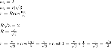 a_{3}=2 \\ 
a_{3}=R \sqrt{3} \\ 
r=Rcos \frac{180}{n} \\ \\ 
R \sqrt{3}=2 \\ 
R= \frac{2}{ \sqrt{3} } \\ \\ 
r= \frac{2}{ \sqrt{3} } *cos \frac{180}{3}= \frac{2}{ \sqrt{3} } *cos60=\frac{2}{ \sqrt{3} } * \frac{1}{2} = \frac{1}{ \sqrt{3} }= \frac{ \sqrt{3} }{3}