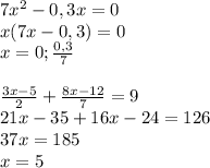 7x^2-0,3x=0\\
x(7x-0,3)=0\\
x=0; \frac{0,3}{7}\\\\
 \frac{3x-5}{2}+ \frac{8x-12}{7} =9\\
21x-35+16x-24=126\\
37x=185\\
x=5