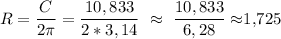 \displaystyle R=\frac{C}{2\pi}=\frac{10,833}{2*3,14}\ \approx\ \frac{10,833}{6,28}\[ \approx\]1,725