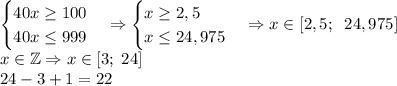 \begin{cases}40x\geq100\\40x\leq999\end{cases}\Rightarrow\begin{cases}x\geq2,5\\x\leq24,975\end{cases}\Rightarrow x\in[2,5;\;\;24,975]\\x\in\mathbb{Z}\Rightarrow x\in[3;\;24]\\
24-3+1 = 22
