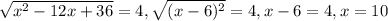 \sqrt{x^{2} -12x+36} =4,
 \sqrt{(x-6) ^{2} } =4,
 x-6=4,
 x=10