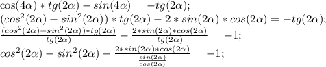 \cos(4\alpha)*tg(2 \alpha )-sin(4 \alpha )=-tg(2 \alpha );\\
(cos^{2}(2 \alpha )-sin^{2}(2 \alpha ))*tg(2 \alpha )-2*sin(2 \alpha )*cos(2 \alpha )=-tg(2 \alpha );\\
 \frac{(cos^{2}(2 \alpha )-sin^{2}(2 \alpha ))*tg(2 \alpha )}{tg(2 \alpha )}- \frac{2*sin(2 \alpha)*cos(2 \alpha ) }{tg(2 \alpha )}=-1;\\
cos^{2}(2 \alpha )-sin^{2}(2 \alpha )- \frac{2*sin(2 \alpha )*cos(2 \alpha )}{ \frac{sin(2 \alpha) }{cos(2 \alpha )} }=-1;\\
