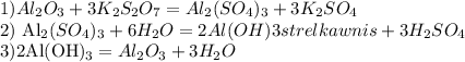 1) Al_2O_3+3K_2S_2O_7=Al_2(SO_4)_3+3K_2SO_4

2) Al_2(SO_4)_3+6H_2O=2Al(OH)3strelka wnis +3H_2SO_4

3)2Al(OH)_3=Al_2O_3+3H_2O