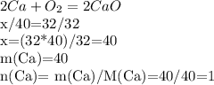 2Ca+O_2=2CaO

 x/40=32/32

x=(32*40)/32=40

m(Ca)=40

n(Ca)= m(Ca)/M(Ca)=40/40=1

