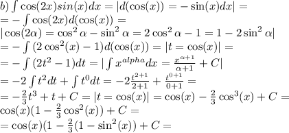 b) \int{\cos(2x)sin(x)}dx=|d(\cos(x))=-\sin(x)dx|=\\
=-\int{\cos(2x)d(\cos(x))}=\\
|\cos(2\alpha)=\cos^2\alpha-\sin^2\alpha=2\cos^2\alpha-1=1-2\sin^2\alpha|\\
=-\int{(2\cos^2(x)-1)}d(\cos(x))=| t=\cos(x)|=\\
=-\int{(2t^2-1)}dt=|\int{x^{alpha}}dx= \frac{x^{\alpha+1}}{\alpha+1}+C|\\
=-2\int{t^2}dt+\int{t^0}dt=-2 \frac{t^{2+1}}{2+1}+ \frac{t^{0+1}}{0+1}=\\
=- \frac{2}{3}t^3+t+C=|t=\cos(x)|=\cos(x)- \frac{2}{3}\cos^3(x)+C=\\
\cos(x)(1- \frac{2}{3}\cos^2(x))+C=\\
=\cos(x)(1- \frac{2}{3}(1-\sin^2(x))+C=