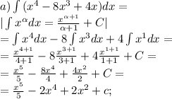 a) \int{(x^4-8x^3+4x)}dx=\\
| \int{x^{\alpha}dx}= \frac{x^{\alpha+1}}{\alpha+1}+C|\\
= \int{x^4}dx-8\int{x^3}dx+4\int{x^1}dx=\\
= \frac{x^{4+1}}{4+1}-8 \frac{x^{3+1}}{3+1}+4 \frac{x^{1+1}}{1+1}+C=\\
= \frac{x^5}{5}- \frac{8x^4}{4}+ \frac{4x^2}{2}+C=\\
= \frac{x^5}{5}-2x^4+2x^2+c;\\