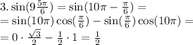 3. \sin(9 \frac{5\pi}{6})=\sin(10\pi- \frac{\pi}{6})=\\
=\sin(10\pi)\cos( \frac{\pi}{6})-\sin( \frac{\pi}{6})\cos(10\pi)=\\
= 0\cdot \frac{ \sqrt{3} }{2}- \frac{1}{2}\cdot1= \frac{1}{2}