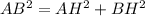 AB^{2} = AH^{2} + BH^{2} 
