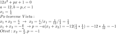 12x^2+px+1=0
\\a=12,b=p,c=1
\\x_1=\frac{1}{4}
\\Po\ teoreme\ Vieta:
\\x_1*x_2=\frac{c}{a}\ \to\ x_2=\frac{c}{a}}/x_1=\frac{1}{12}/\frac{1}{4}=\frac{1}{3}
\\x_1+x_2=-\frac{p}{a}\ \to p=-a(x_1+x_2)=-12(\frac{1}{3}*\frac{1}{4})=-12*\frac{1}{12}=-1
\\Otvet:x_2=\frac{1}{3},p=-1