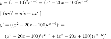 y = (x - 10)^2e^{x - 6} = (x^2 - 20x + 100)e^{x - 6}\\\\ \left[ \ (uv)' = u'v + uv' \ \right] \\\\
y' = ((x^2 - 20x + 100)e^{x - 6})' =\\\\= (x^2 - 20x + 100)'e^{x - 6} + (x^2 - 20x + 100)(e^{x - 6})' = \\\\
