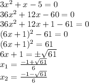 3x^2 + x - 5 = 0 
\\\
36x^2 + 12x - 60 = 0 
\\\
36x^2 + 12x +1- 61 = 0 
\\\
(6x + 1)^2- 61 = 0 
\\\
(6x + 1)^2=61
\\\
6x + 1=\pm \sqrt{61}
\\\
x_1= \frac{-1+ \sqrt{61} }{6} 
\\\
x_2= \frac{-1- \sqrt{61} }{6}