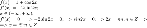 \\
f(x)=1+\cos2x\\
f'(x)=-2\sin2x;\\x\in(-\infty;+\infty);\\
f'(x)=0 ==-2\sin2x=0,=sin2x=0;=2x=\pi n, n\in Z=\\
=x= \frac{\pi n}{2} n\in Z
