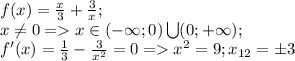 f(x)= \frac{x}{3}+ \frac{3}{x};\\
x\neq0=x\in(-\infty;0)\bigcup(0;+\infty);\\f'(x)= \frac{1}{3}- \frac{3}{x^2}=0=x^2=9; x_{12}=\pm3