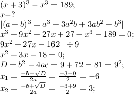 (x+3)^3-x^3=189; \\ x-?\\ |(a+b)^3=a^3+3a^2b+3ab^2+b^3|\\ x^3+9x^2+27x+27-x^3-189=0;\\ 9x^2+27x-162|\ \div9\\ x^2+3x-18=0;\\
 D=b^2-4ac=9+72=81=9^2;\\ x_1= \frac{-b-\sqrt{D}}{2a}= \frac{-3-9}{2}=-6\\ x_2= \frac{-b+\sqrt{D}}{2a}= \frac{-3+9}{2}=3;\\