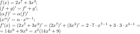 f(x)=2x^7+3x^3;\\
(f+g)'=f'+g';\\
(\alpha f)'=\alpha (f)'\\
(x^\alpha)'=\alpha\cdot x^{\alpha-1};\\
f'(x)=(2x^7+3x^3)'=(2x^7)'+(3x^3)'=2\cdot7\cdot x^{7-1}+3\cdot3\cdot x^{3-1}=\\
=14x^6+9x^2=x^2(14x^4+9)