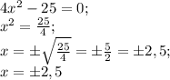 4x^2-25=0;\\
x^2= \frac{25}{4};\\
x=\pm\sqrt{\frac{25}{4}} =\pm \frac{5}{2}=\pm2,5;\\
x=\pm2,5