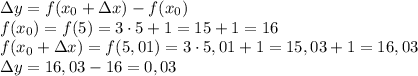\Delta y = f(x_0 + \Delta x)-f(x_0)\\f(x_0)=f(5)=3\cdot5+1=15+1=16\\f(x_0+\Delta x)=f(5,01)=3\cdot5,01+1=15,03+1=16,03\\
\Delta y=16,03-16=0,03