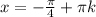 x=-\frac{\pi}{4}+\pi k