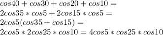 cos 40 + cos 30 + cos 20 + cos 10=\\
2cos35*cos5+2cos15*cos5=\\
2cos5(cos35+cos15)=\\
2cos5*2cos25*cos10=4cos5*cos25*cos10