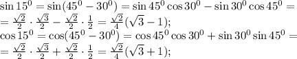 \sin15^0=\sin(45^0-30^0)=\sin45^0\cos30^0-\sin30^0\cos45^0=\\
= \frac{\sqrt{2}}{2}\cdot\frac{\sqrt{3}}{2}-\frac{\sqrt{2}}{2}\cdot\frac{1}{2}=\frac{\sqrt{2}}{4}(\sqrt{3}-1);\\ 
\cos15^0=\cos(45^0-30^0)=\cos45^0\cos30^0+\sin30^0\sin45^0=\\
= \frac{\sqrt{2}}{2}\cdot\frac{\sqrt{3}}{2}+\frac{\sqrt{2}}{2}\cdot\frac{1}{2}=\frac{\sqrt{2}}{4}(\sqrt{3}+1);\\