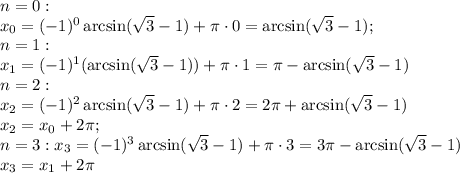 n=0:\\
x_0=(-1)^0\arcsin(\sqrt3-1)+\pi\cdot0=\arcsin(\sqrt3-1);\\
n=1:\\
x_1=(-1)^1(\arcsin(\sqrt3-1))+\pi\cdot1=\pi-\arcsin(\sqrt3-1)\\
n=2:\\
x_2=(-1)^2\arcsin(\sqrt3-1)+\pi\cdot2=2\pi+\arcsin(\sqrt3-1)\\
x_2=x_0+2\pi;\\
n=3:
x_3=(-1)^3\arcsin(\sqrt3-1)+\pi\cdot3=3\pi-\arcsin(\sqrt3-1)\\
x_3=x_1+2\pi