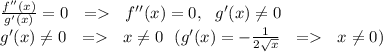 \frac{f''(x)}{g'(x)}=0 \ \ = \ \ f''(x)=0, \ \ g'(x) \neq 0 \\
g'(x) \neq 0 \ \ = \ \ x \neq 0 \ \ (g'(x)=- \frac{1}{2\sqrt{x}} \ \ = \ \ x \neq 0)