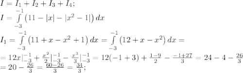 I=I_1+I_2+I_3+I_4;\\
I= \int\limits^{-1}_{-3} {\left(11-|x|-|x^2-1|\right)} \, dx \\
I_1= \int\limits^{-1}_{-3} {\left(11+x-x^2+1\right)} \, dx = \int\limits^{-1}_{-3} {\left(12+x-x^2\right)} \, dx=\\
=12x|_{-3}^{-1}+\frac{x^2}{2}|_{-3}^{-1}-\frac{x^3}{3}|_{-3}^{-1}=12(-1+3)+\frac{1-9}{2}-\frac{-1+27}{3}=24-4-\frac{26}{3}\\
=20-\frac{26}{3}=\frac{60-26}{3}=\frac{34}{3};\\
