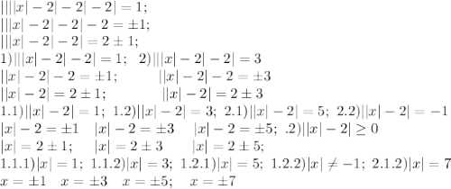 ||||x|-2|-2|-2|=1;\\
|||x|-2|-2|-2=\pm1;\\
|||x|-2|-2|=2\pm1;\\
1)|||x|-2|-2|=1;\ \ 2)|||x|-2|-2|=3\\
||x|-2|-2=\pm1;\ \ \ \ \ \ \ \ ||x|-2|-2=\pm3\\
||x|-2|=2\pm1;\ \ \ \ \ \ \ \ \ \ \ ||x|-2|=2\pm3\\
1.1)||x|-2|=1;\ 1.2)||x|-2|=3;\ 2.1 )||x|-2|=5;\ 2.2)||x|-2|=-1\\
|x|-2=\pm1\ \ \ |x|-2=\pm3\ \ \ \ |x|-2=\pm5;\ \2.2)||x|-2|\geq0\\
|x|=2\pm1;\ \ \ \ |x|=2\pm3\ \ \ \ \ \ |x|=2\pm5;\\
1.1.1)|x|=1;\ 1.1.2)|x|=3;\ 1.2.1)|x|=5;\ 1.2.2)|x|\neq-1;\ 2.1.2)|x|=7\\
x=\pm1\ \ \ x=\pm3\ \ \ x=\pm5;\ \ \ x=\pm7 \\
\\
