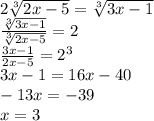 2\sqrt[3]{2x-5}=\sqrt[3]{3x-1}\\
\frac{\sqrt[3]{3x-1}}{\sqrt[3]{2x-5}}=2 \\
\frac{3x-1}{2x-5}=2^3\\
 3x-1=16x-40\\
-13x=-39\\
 x=3