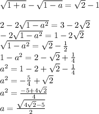 \sqrt{1+a}-\sqrt{1-a}=\sqrt{2}-1\\\\
2-2\sqrt{1-a^2}=3-2\sqrt{2}\\
-2\sqrt{1-a^2}=1-2\sqrt{2}\\
\sqrt{1-a^2}=\sqrt{2}-\frac{1}{2}\\
1-a^2=2-\sqrt{2}+\frac{1}{4}\\
a^2=1-2+\sqrt{2}-\frac{1}{4}\\
a^2=-\frac{5}{4}+\sqrt{2}\\
a^2=\frac{-5+4\sqrt{2}}{4}\\
a=\frac{\sqrt{4\sqrt{2}-5}}{2}