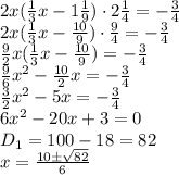 2x( \frac{1}{3} x-1 \frac{1}{9} )\cdot2 \frac{1}{4} =- \frac{3}{4} 
\\\
2x( \frac{1}{3} x- \frac{10}{9} )\cdot \frac{9}{4} =- \frac{3}{4} 
\\\
\frac{9}{2}x( \frac{1}{3} x- \frac{10}{9} )=- \frac{3}{4} 
\\\
\frac{9}{6}x^2- \frac{10}{2}x =- \frac{3}{4} 
\\\
\frac{3}{2}x^2-5x =- \frac{3}{4} 
\\\
6x^2-20 x+3=0
\\\
D_1=100-18=82
\\\
x= \frac{10\pm \sqrt{82} }{6}