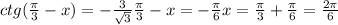ctg( \frac{ \pi}{3} -x)=- \frac{3}{ \sqrt{3} } \frac{ \pi}{3} -x=- \frac{ \pi }{6} x= \frac{ \pi }{3} + \frac{ \pi }{6} = \frac{ 2\pi }{6} 
