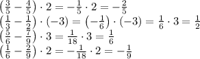 \left(\frac35-\frac45\right)\cdot2=-\frac15\cdot2=-\frac25\\
\left(\frac13-\frac12\right)\cdot(-3)=\left(-\frac16\right)\cdot(-3)=\frac16\cdot3=\frac12\\
\left(\frac56-\frac79\right)\cdot3=\frac1{18}\cdot3=\frac16\\
\left(\frac16-\frac29\right)\cdot2=-\frac1{18}\cdot2=-\frac19