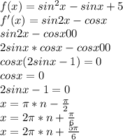 f(x)=sin^2x-sinx+5\\
f'(x)=sin2x-cosx\\
sin2x-cosx00\\
2sinx*cosx-cosx00\\
cosx(2sinx-1)=0\\
cosx=0\\
2sinx-1=0\\
x=\pi*n-\frac{\pi}{2}\\ 
x=2\pi*n+\frac{\pi}{6}\\
x=2\pi*n+\frac{5\pi}{6}
