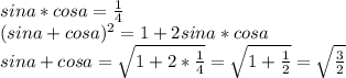 sina*cosa=\frac{1}{4}\\
(sina+cosa)^2=1+2sina*cosa\\
sina+cosa=\sqrt{1+2*\frac{1}{4}}=\sqrt{1+\frac{1}{2}}=\sqrt{\frac{3}{2}}