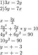 1)3x=2y\\
2)5y=7x\\\\
x=\frac{2y}{3}\\
\frac{4y^2}{9}+\frac{2y}{3}*y=10\\
4y^2+6y^2=90\\
10y^2=90\\
 y=+-3\\
x=+-2\\
