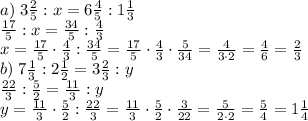 a)\;3\frac25:x=6\frac45:1\frac13\\\frac{17}5:x=\frac{34}5:\frac43\\x=\frac{17}5\cdot\frac43:\frac{34}5=\frac{17}5\cdot\frac43\cdot\frac5{34}=\frac4{3\cdot2}=\frac46=\frac23\\
b)\;7\frac13:2\frac12= 3\frac23:y\\\frac{22}3:\frac52=\frac{11}3:y\\y=\frac{11}3\cdot\frac52:\frac{22}3=\frac{11}3\cdot\frac52\cdot\frac3{22}=\frac5{2\cdot2}=\frac54=1\frac14