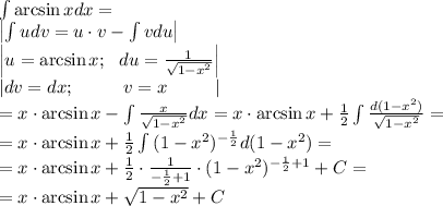 \int{\arcsin x}dx=\\
\left|\int{u}dv=u\cdot v-\int{v}du\right|\\
\left|u=\arcsin x;\ \ du=\frac{1}{\sqrt{1-x^2}}\right|\\
\left|dv=dx;\ \ \ \ \ \ \ \ v=x\ \ \ \ \ \ \ \ \right| \\
=x\cdot\arcsin x-\int{\frac{x}{\sqrt{1-x^2}}}dx=x\cdot\arcsin x+\frac{1}{2}\int{\frac{d(1-x^2)}{\sqrt{1-x^2}}}=\\
=x\cdot\arcsin x+\frac{1}{2}\int{(1-x^2)^{-\frac{1}{2}}}d{(1-x^2)}=\\
=x\cdot\arcsin x+\frac{1}{2}\cdot\frac{1}{-\frac{1}{2}+1}\cdot(1-x^2)^{-\frac{1}{2}+1}+C=\\
=x\cdot\arcsin x+\sqrt{1-x^2}+C