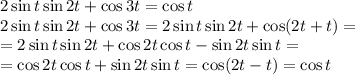 2\sin t\sin2t+\cos3t=\cos t\\
2\sin t\sin2t+\cos3t=2\sin t\sin2t+\cos(2t+t)=\\
=2\sin t\sin2t+\cos2t\cos t-\sin 2t\sin t=\\
=\cos2t\cos t+\sin2t\sin t=\cos(2t-t)=\cos t