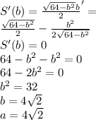 S'(b)=\frac{\sqrt{64-b^2}b}{2}'=\\
\frac{\sqrt{64-b^2}}{2}-\frac{b^2}{2\sqrt{64-b^2}}\\
S'(b)=0\\
64-b^2-b^2=0\\
64-2b^2=0\\
b^2=32\\
b=4\sqrt{2}\\
a=4\sqrt{2}
