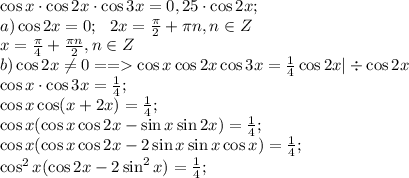 \cos x\cdot\cos2x\cdot\cos3x=0,25\cdot\cos2x;\\
a) \cos2x=0;\ \ 2x=\frac{\pi}{2}+\pi n, n\in Z\\
x=\frac{\pi}{4}+\frac{\pi n}{2}, n\in Z\\
b)\cos2x\neq0==\cos x\cos2x\cos3x=\frac{1}{4}\cos2x|\div\cos2x\\
\cos x\cdot\cos3x=\frac{1}{4};\\
\cos x\cos(x+2x)=\frac{1}{4};\\
\cos x(\cos x\cos2x-\sin x\sin2x)=\frac{1}{4};\\
\cos x(\cos x\cos2x-2\sin x\sin x\cos x)=\frac{1}{4};\\
\cos^2x(\cos2x-2\sin^2x)=\frac{1}{4};\\