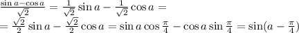 \frac{\sin a-\cos a}{\sqrt2}=\frac{1}{\sqrt2}\sin a-\frac{1}{\sqrt2}\cos a=\\
=\frac{\sqrt2}{2}\sin a-\frac{\sqrt2}{2}\cos a=\sin a\cos\frac{\pi}{4}-\cos a\sin\frac{\pi}{4}=\sin(a-\frac{\pi}{4})